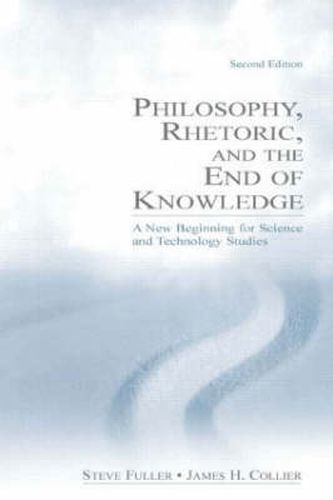 Philosophy, Rhetoric, and the End of Knowledge: A New Beginning for Science and Technology Studies