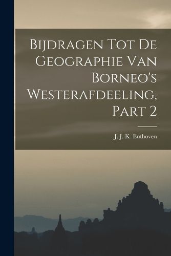Cover image for Bijdragen Tot De Geographie Van Borneo's Westerafdeeling, Part 2