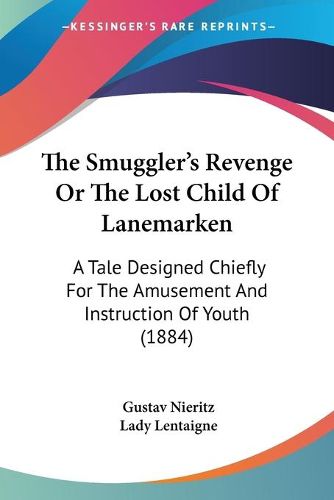 Cover image for The Smuggler's Revenge or the Lost Child of Lanemarken: A Tale Designed Chiefly for the Amusement and Instruction of Youth (1884)