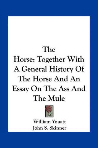 The Horse: Together with a General History of the Horse and an Essay on the Ass and the Mule