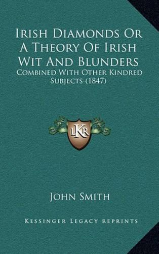 Cover image for Irish Diamonds or a Theory of Irish Wit and Blunders: Combined with Other Kindred Subjects (1847)