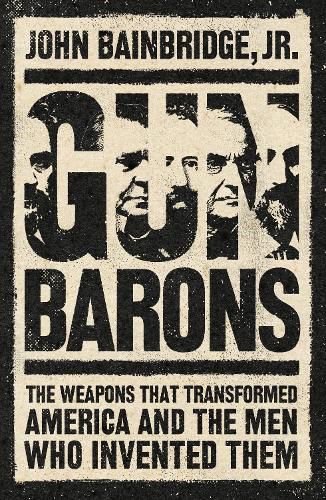 Gun Barons: The Weapons That Transformed America and the Men Who Invented Them