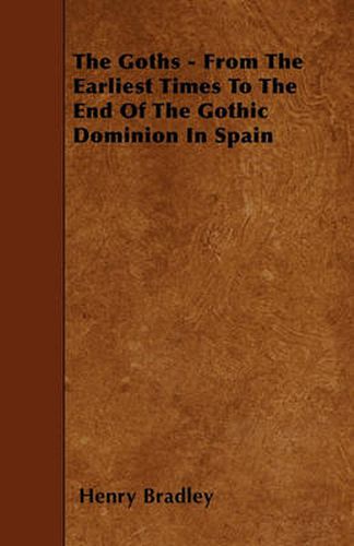 Cover image for The Goths - From The Earliest Times To The End Of The Gothic Dominion In Spain