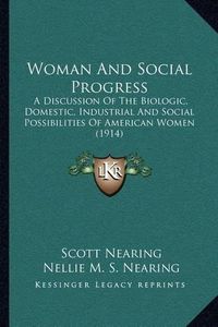 Cover image for Woman and Social Progress: A Discussion of the Biologic, Domestic, Industrial and Social Possibilities of American Women (1914)