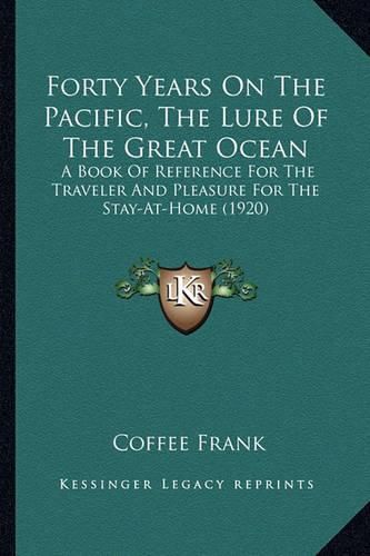 Cover image for Forty Years on the Pacific, the Lure of the Great Ocean: A Book of Reference for the Traveler and Pleasure for the Stay-At-Home (1920)