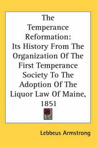 Cover image for The Temperance Reformation: Its History from the Organization of the First Temperance Society to the Adoption of the Liquor Law of Maine, 1851