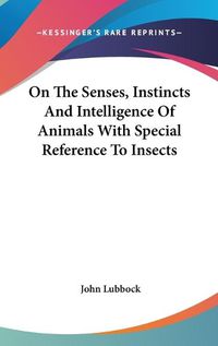 Cover image for On the Senses, Instincts and Intelligence of Animals with Special Reference to Insects