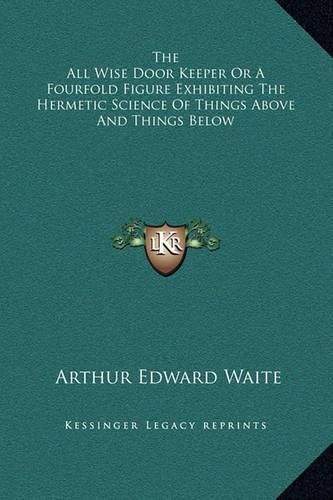 Cover image for The All Wise Door Keeper or a Fourfold Figure Exhibiting the Hermetic Science of Things Above and Things Below