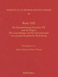 Cover image for ROM 1312: Die Kaiserkronung Heinrichs VII. Und Die Folgen. Die Luxemburger ALS Herrscherdynastie Von Gesamteuropaischer Bedeutung