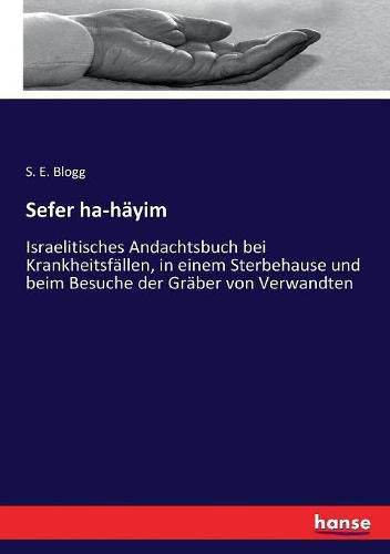 Cover image for Sefer ha-hayim: Israelitisches Andachtsbuch bei Krankheitsfallen, in einem Sterbehause und beim Besuche der Graber von Verwandten