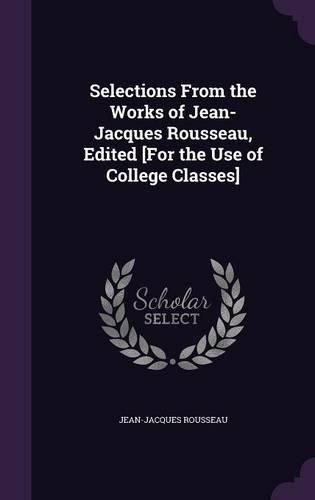 Cover image for Selections from the Works of Jean-Jacques Rousseau, Edited [For the Use of College Classes]
