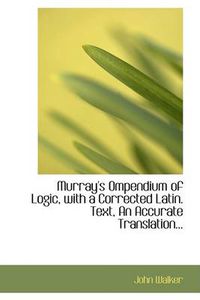 Cover image for Murray's Ompendium of Logic, with a Corrected Latin. Text, an Accurate Translation...