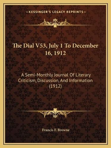 The Dial V53, July 1 to December 16, 1912: A Semi-Monthly Journal of Literary Criticism, Discussion, and Information (1912)