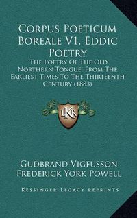 Cover image for Corpus Poeticum Boreale V1, Eddic Poetry: The Poetry of the Old Northern Tongue, from the Earliest Times to the Thirteenth Century (1883)