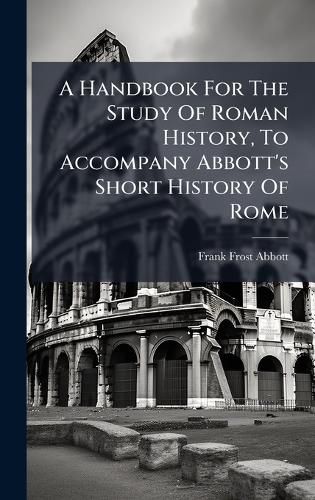 Cover image for A Handbook For The Study Of Roman History, To Accompany Abbott's Short History Of Rome