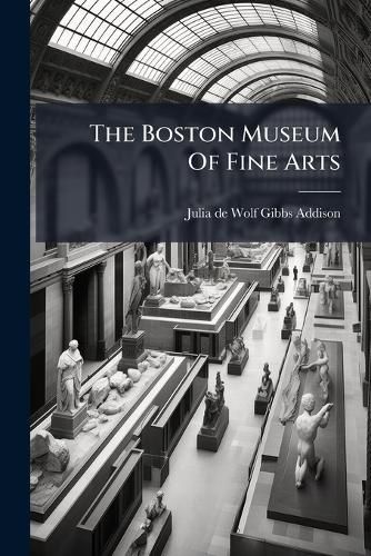 Cover image for The Boston Museum of Fine Arts: Giving a Descriptive and Critcal Account of Its Treasures