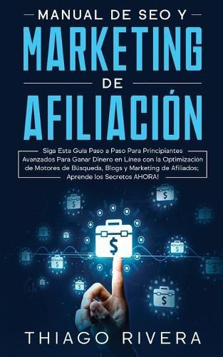 Cover image for Manual de SEO y Marketing de Afiliacion: Siga Esta Guia Paso a Paso Para Principiantes Avanzados Para Ganar Dinero en Linea con la Optimizacion de Motores de Busqueda, Blogs y Marketing de Afiliados; !Aprende los Secretos AHORA!