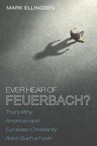 Cover image for Ever Hear of Feuerbach?: That's Why American and European Christianity Are in Such a Funk