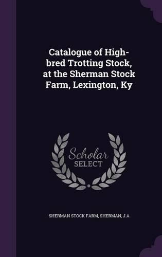 Cover image for Catalogue of High-Bred Trotting Stock, at the Sherman Stock Farm, Lexington, KY