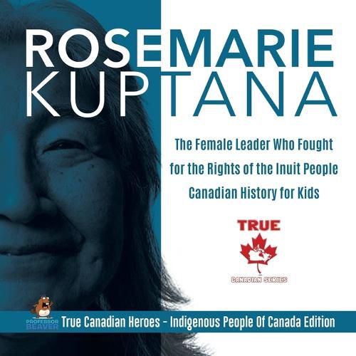 Rosemarie Kuptana - The Female Leader Who Fought for the Rights of the Inuit People Canadian History for Kids True Canadian Heroes - Indigenous People Of Canada Edition