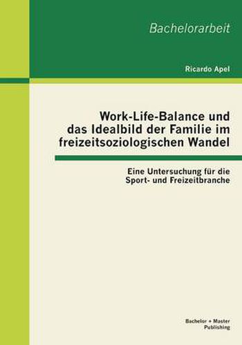 Cover image for Work-Life-Balance und das Idealbild der Familie im freizeitsoziologischen Wandel: Eine Untersuchung fur die Sport- und Freizeitbranche
