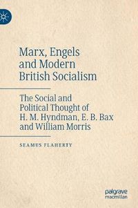 Cover image for Marx, Engels and Modern British Socialism: The Social and Political Thought of H. M. Hyndman, E. B. Bax and William Morris