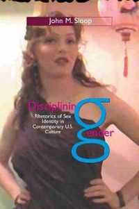 Cover image for Disciplining Gender: Rhetorics of Sex Identity in Contemporary U.S. Culture