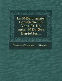 Cover image for La M Elomanie: Com Edie En Vers Et Un Acte, M(c)El Ee D'Ariettes...