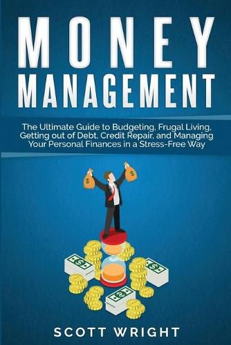 Cover image for Money Management: The Ultimate Guide to Budgeting, Frugal Living, Getting out of Debt, Credit Repair, and Managing Your Personal Finances in a Stress-Free Way