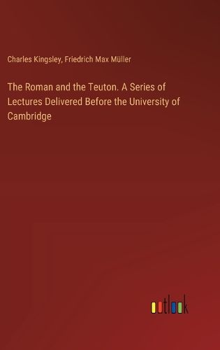 Cover image for The Roman and the Teuton. A Series of Lectures Delivered Before the University of Cambridge