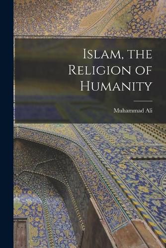 Cover image for Islam, the Religion of Humanity [microform]