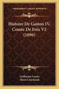 Cover image for Histoire de Gaston IV, Comte de Foix V2 (1896)