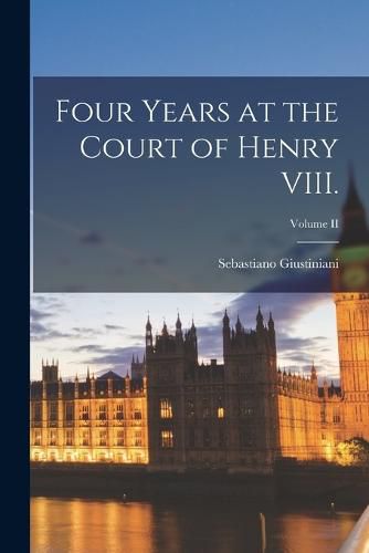 Cover image for Four Years at the Court of Henry VIII.; Volume II