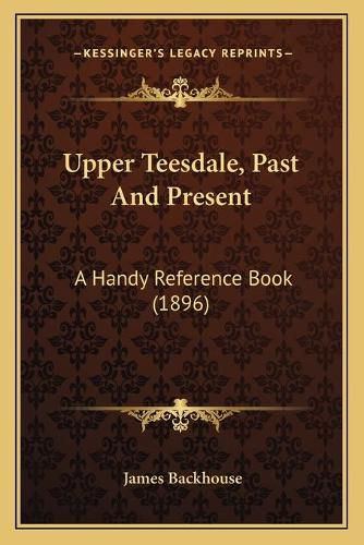 Upper Teesdale, Past and Present: A Handy Reference Book (1896)