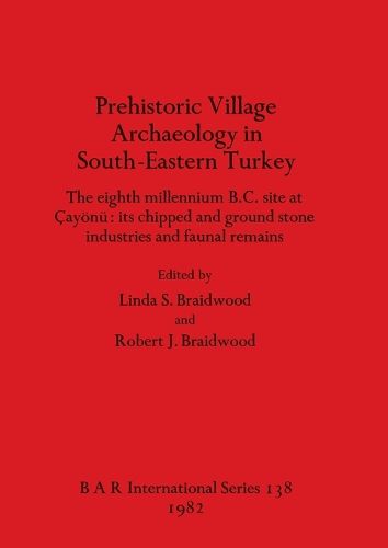 Prehistoric Village Archaeology in South-eastern Turkey: The eighth millennium B.C. site at Cayoenu: its chipped and ground stone industries and faunal remains