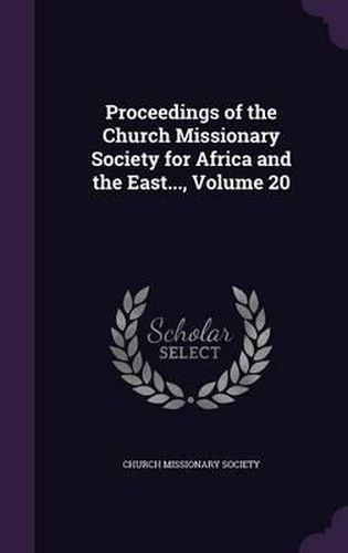 Cover image for Proceedings of the Church Missionary Society for Africa and the East..., Volume 20