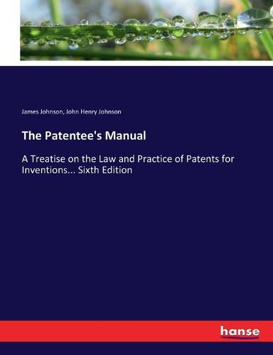 Cover image for The Patentee's Manual: A Treatise on the Law and Practice of Patents for Inventions... Sixth Edition