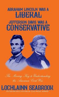 Cover image for Abraham Lincoln Was a Liberal, Jefferson Davis Was a Conservative: The Missing Key to Understanding the American Civil War