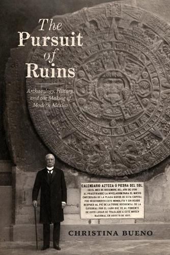 Cover image for The Pursuit of Ruins: Archaeology, History, and the Making of Modern Mexico