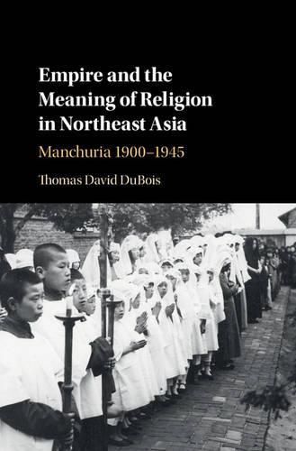 Empire and the Meaning of Religion in Northeast Asia: Manchuria 1900-1945