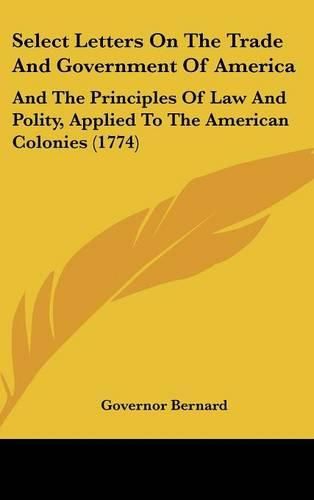 Cover image for Select Letters on the Trade and Government of America: And the Principles of Law and Polity, Applied to the American Colonies (1774)