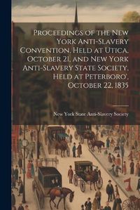 Cover image for Proceedings of the New York Anti-slavery Convention, Held at Utica, October 21, and New York Anti-slavery State Society, Held at Peterboro', October 22, 1835