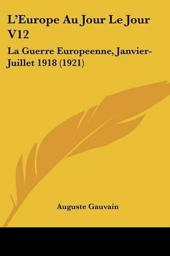 L'Europe Au Jour Le Jour V12: La Guerre Europeenne, Janvier-Juillet 1918 (1921)