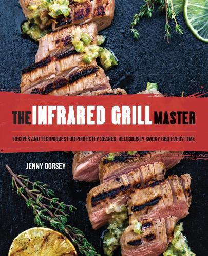 Cover image for The Infrared Grill Master: Recipes and Techniques for Perfectly Seared, Deliciously Smokey BBQ Every Time