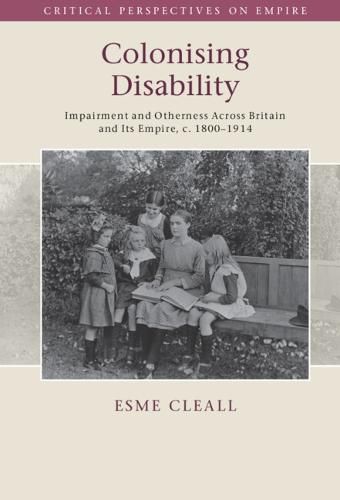 Cover image for Colonising Disability: Impairment and Otherness Across Britain and Its Empire, c. 1800-1914