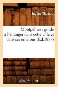 Cover image for Montpellier: Guide A l'Etranger Dans Cette Ville Et Dans Ses Environs (Ed.1857)