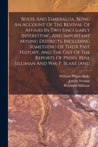 Bodie And Esmeralda, Being An Account Of The Revival Of Affairs In Two Singularly Interesting And Important Mining Districts, Including Something Of Their Past History, And The Gist Of The Reports Of Profs. Benj. Silliman And Wm. P. Blake [and