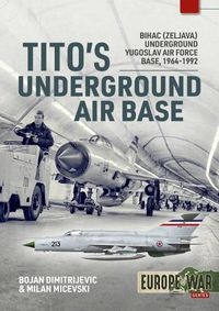 Cover image for Tito'S Underground Air Base: Bihac (Zeljava) Underground Yugoslav Air Force Base, 1964-1992