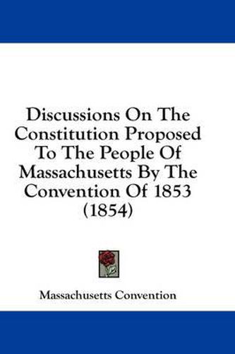 Cover image for Discussions on the Constitution Proposed to the People of Massachusetts by the Convention of 1853 (1854)