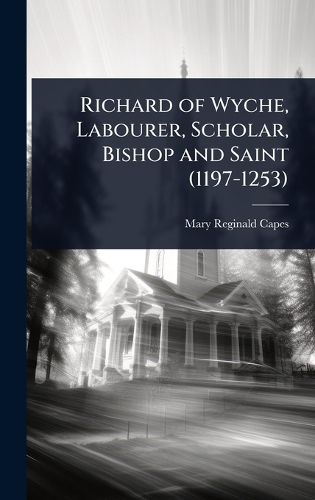 Cover image for Richard of Wyche, Labourer, Scholar, Bishop and Saint (1197-1253)